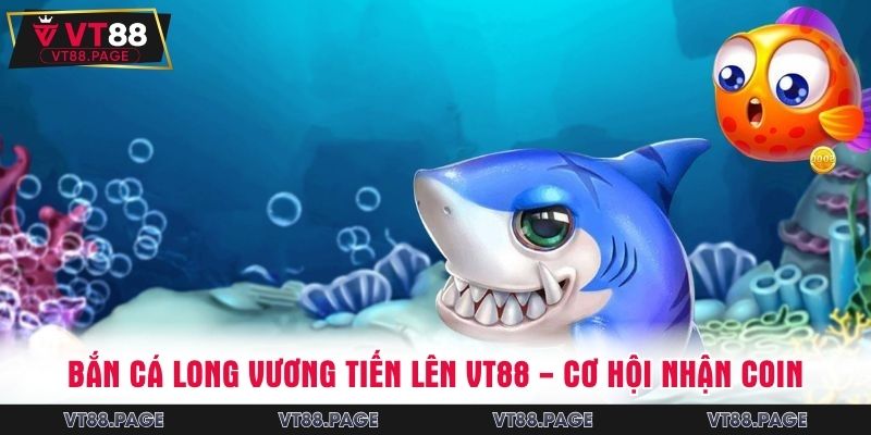 Bắn Cá Long Vương Tiến Lên VT88 - Cơ Hội Nhận Coin Cuốn Hút