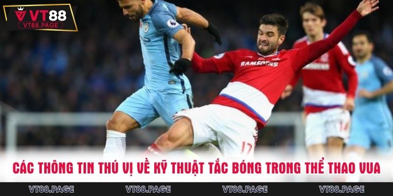 Các thông tin thú vị về kỹ thuật tắc bóng trong thể thao vua