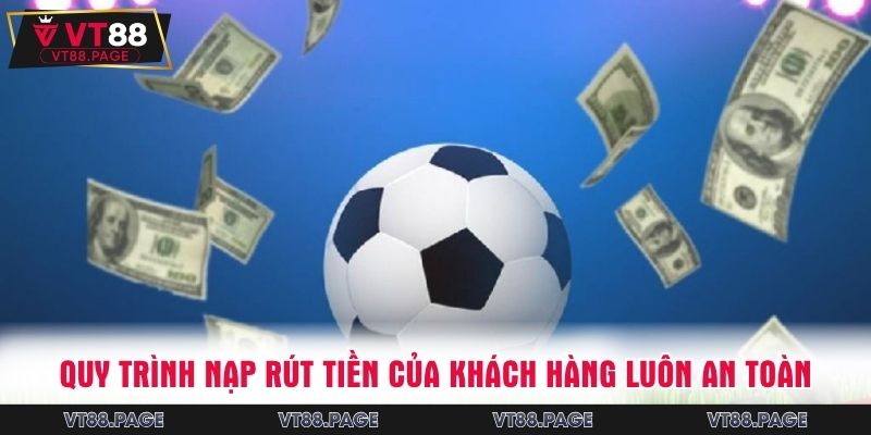 Quy trình nạp rút tiền của khách hàng luôn tuyệt đối an toàn