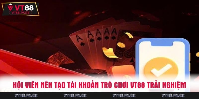 Hội viên nên tạo tài khoản trò chơi VT88 trải nghiệm