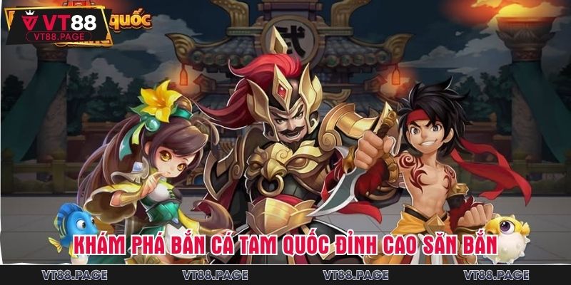 Khám phá Bắn cá tam quốc đỉnh cao săn bắn