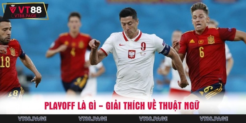 Hiểu rõ về tính chất playoff bóng đá là gì? 