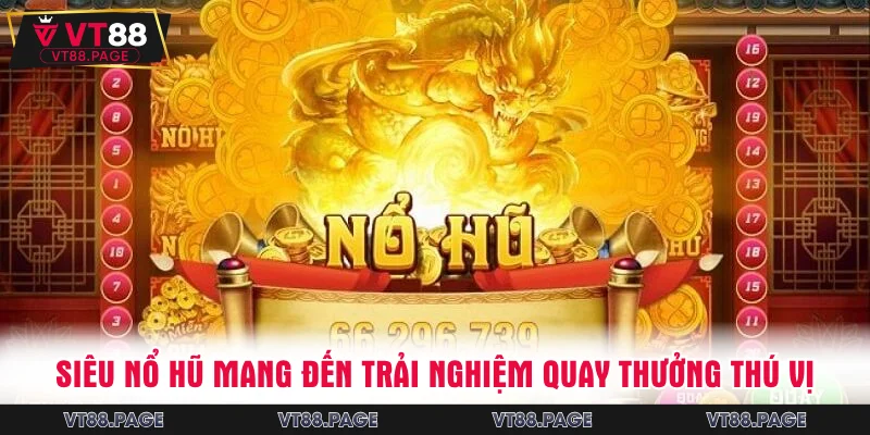 Siêu nổ hũ mang đến trải nghiệm quay thưởng thú vị