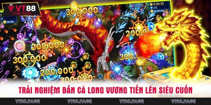 Trải nghiệm bắn cá long vương tiến lên siêu cuốn